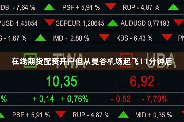 在线期货配资开户但从曼谷机场起飞11分钟后