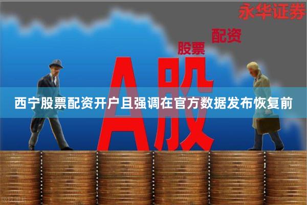西宁股票配资开户且强调在官方数据发布恢复前